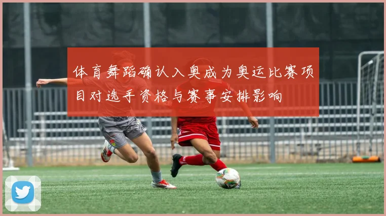 体育舞蹈确认入奥成为奥运比赛项目对选手资格与赛事安排影响