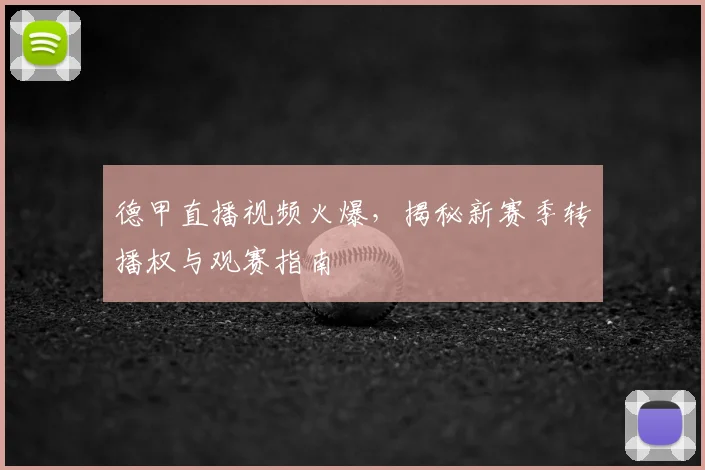 德甲直播视频火爆，揭秘新赛季转播权与观赛指南