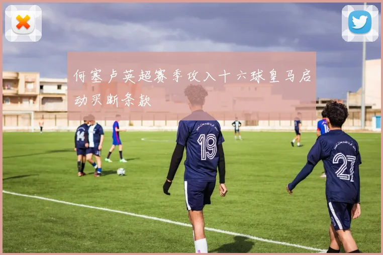 何塞卢英超赛季攻入十六球皇马启动买断条款