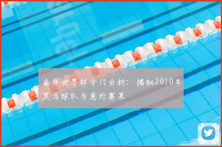 南非世界杯冷门分析：揭秘2010年黑马球队与意外赛果