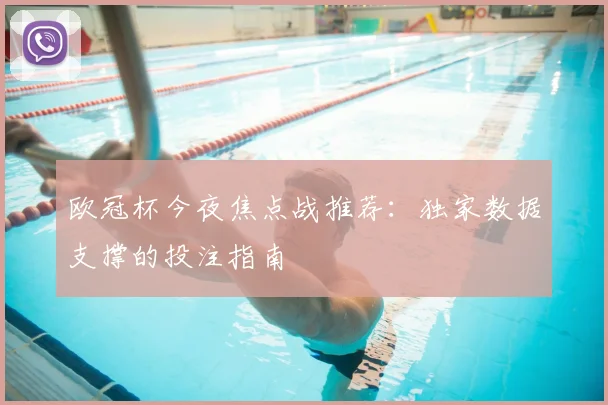 欧冠杯今夜焦点战推荐：独家数据支撑的投注指南