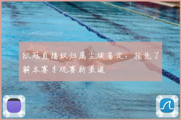 欧冠直播权归属尘埃落定，抢先了解本赛季观赛新渠道