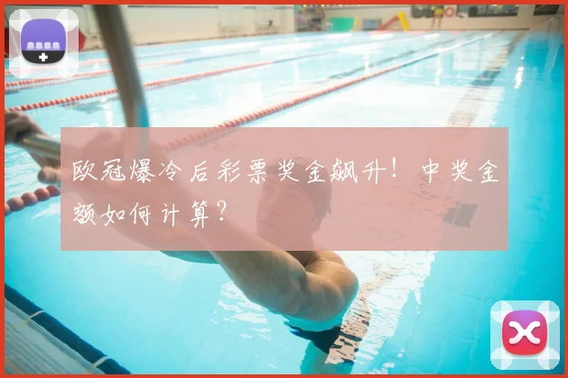 欧冠爆冷后彩票奖金飙升！中奖金额如何计算？