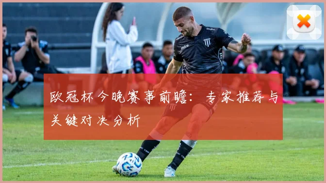 欧冠杯今晚赛事前瞻：专家推荐与关键对决分析