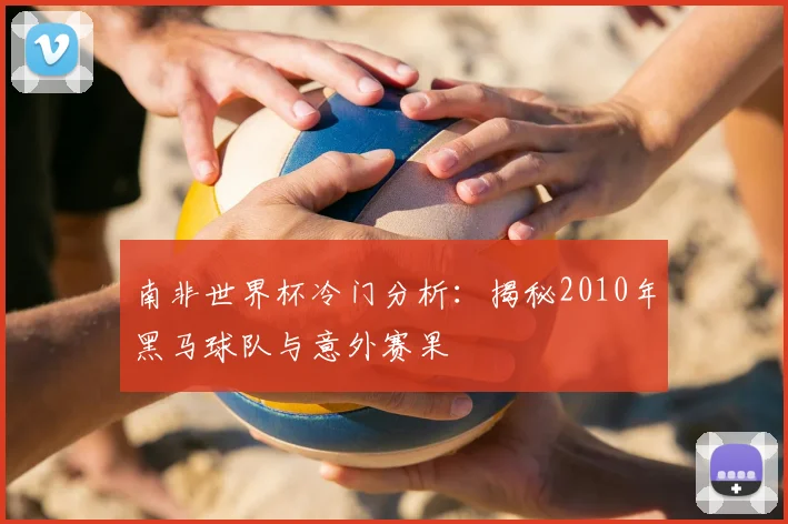 南非世界杯冷门分析：揭秘2010年黑马球队与意外赛果