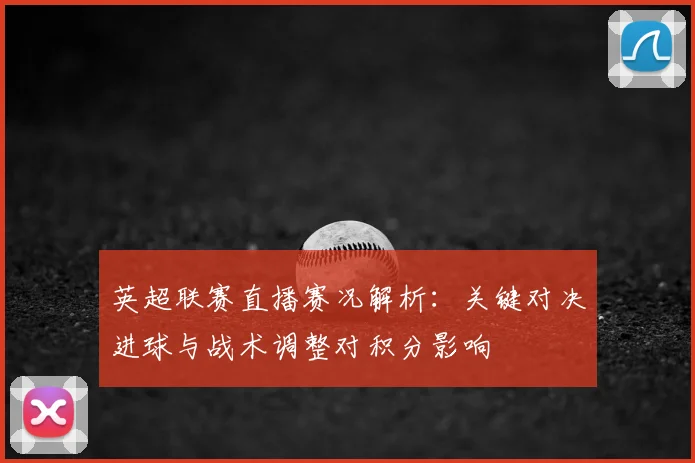 英超联赛直播赛况解析：关键对决进球与战术调整对积分影响