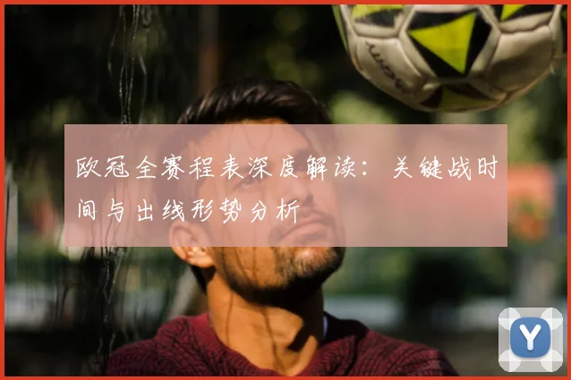 欧冠全赛程表深度解读：关键战时间与出线形势分析
