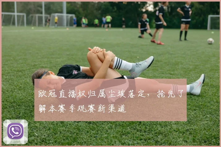 欧冠直播权归属尘埃落定，抢先了解本赛季观赛新渠道