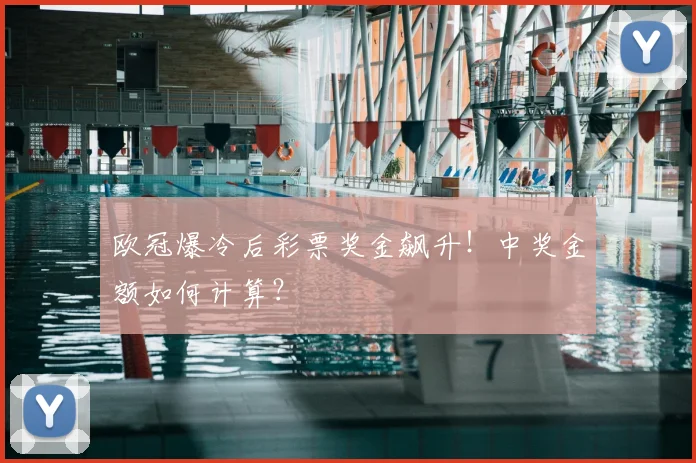 欧冠爆冷后彩票奖金飙升！中奖金额如何计算？