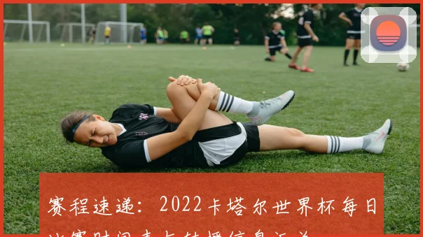 赛程速递：2022卡塔尔世界杯每日比赛时间表与转播信息汇总